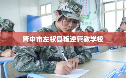 晋中市左权县叛逆管教学校 晋中市左权县叛逆管教学校