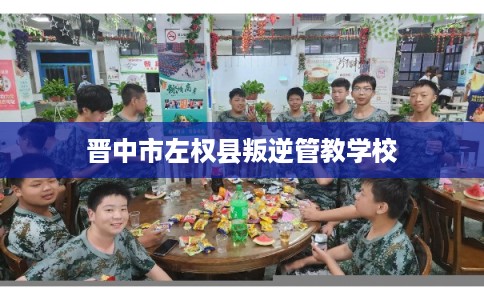 晋中市左权县叛逆管教学校 晋中市左权县叛逆管教学校