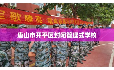 唐山市开平区封闭管理式学校