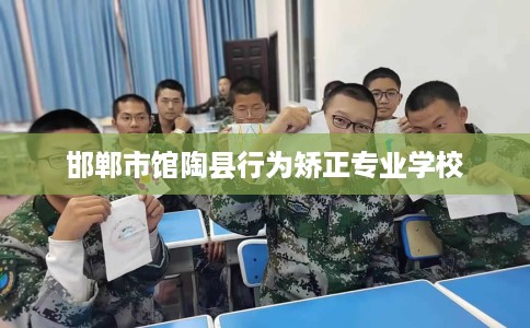 邯郸市馆陶县行为矫正专业学校