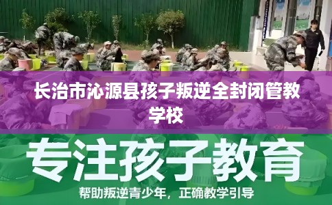 长治市沁源县孩子叛逆全封闭管教学校 长治市沁源县孩子叛逆全封闭管教学校