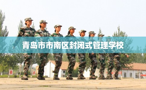 青岛市市南区封闭式管理学校 青岛市市南区封闭式管理学校