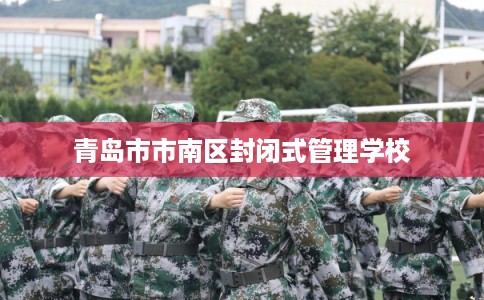 青岛市市南区封闭式管理学校 青岛市市南区封闭式管理学校