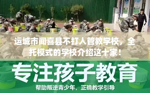 运城市闻喜县不打人管教学校，全托模式的学校介绍这十家！