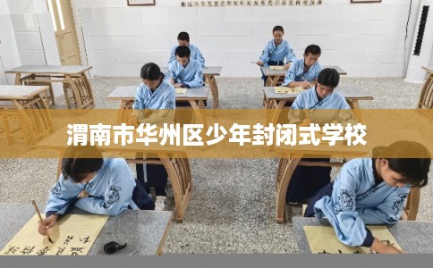 渭南市华州区少年封闭式学校 渭南市华州区少年封闭式学校