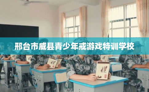 邢台市威县青少年戒游戏特训学校