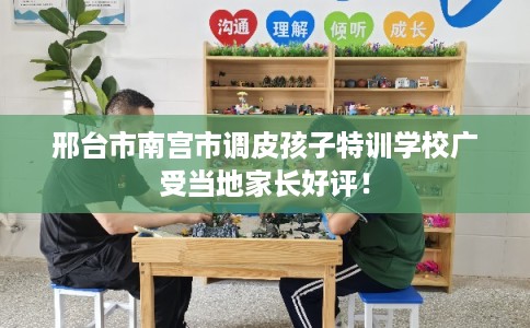 邢台市南宫市调皮孩子特训学校广受当地家长好评! 邢台市南宫市调皮孩子特训学校广受当地家长好评!