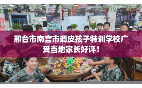 邢台市南宫市调皮孩子特训学校广受当地家长好评! 邢台市南宫市调皮孩子特训学校广受当地家长好评!
