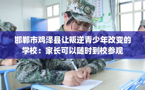 邯郸市鸡泽县让叛逆青少年改变的学校:家长可以随时到校参观 邯郸市鸡泽县让叛逆青少年改变的学校:家长可以随时到校参观
