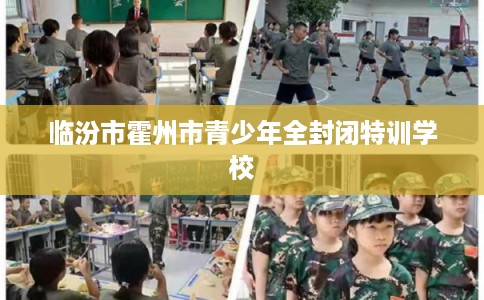 临汾市霍州市青少年全封闭特训学校