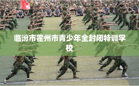 临汾市霍州市青少年全封闭特训学校