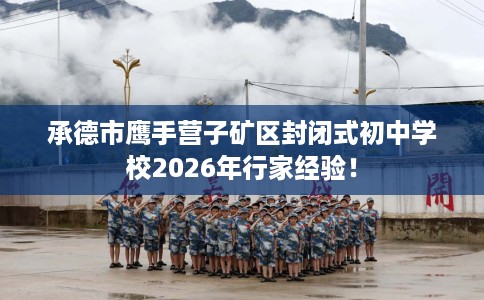 承德市鹰手营子矿区封闭式初中学校2026年行家经验！