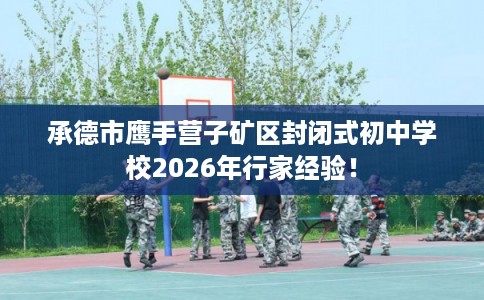 承德市鹰手营子矿区封闭式初中学校2026年行家经验！