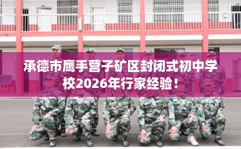 承德市鹰手营子矿区封闭式初中学校2026年行家经验！