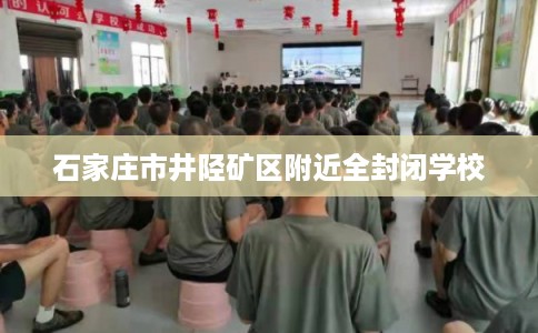 石家庄市井陉矿区附近全封闭学校