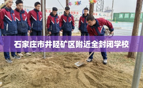 石家庄市井陉矿区附近全封闭学校