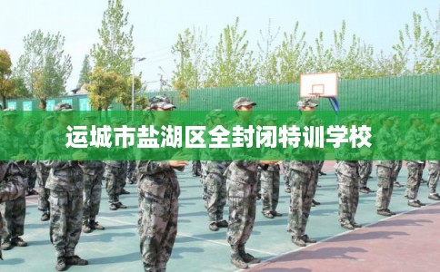 运城市盐湖区全封闭特训学校