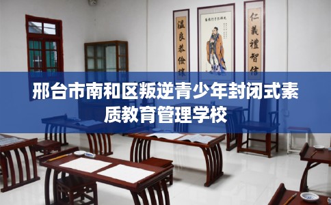 邢台市南和区叛逆青少年封闭式素质教育管理学校 邢台市南和区叛逆青少年封闭式素质教育管理学校