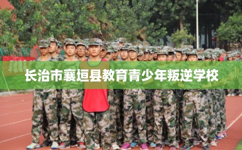 长治市襄垣县教育青少年叛逆学校 长治市襄垣县教育青少年叛逆学校