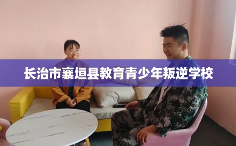 长治市襄垣县教育青少年叛逆学校 长治市襄垣县教育青少年叛逆学校