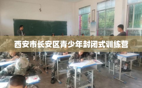 西安市长安区青少年封闭式训练营
