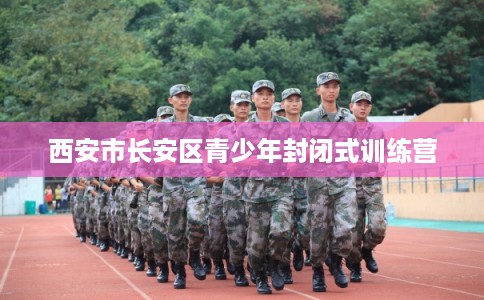 西安市长安区青少年封闭式训练营