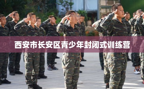 西安市长安区青少年封闭式训练营