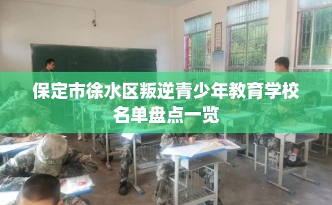 保定市徐水区叛逆青少年教育学校名单盘点一览 保定市徐水区叛逆青少年教育学校名单盘点一览
