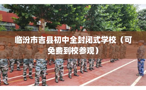 临汾市吉县初中全封闭式学校（可免费到校参观）