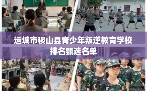 运城市稷山县青少年叛逆教育学校排名甄选名单