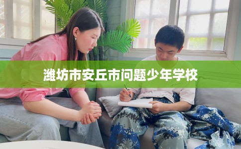 潍坊市安丘市问题少年学校
