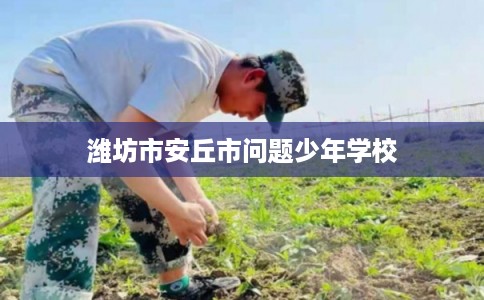 潍坊市安丘市问题少年学校