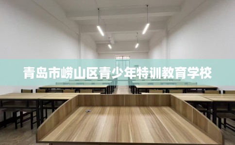 青岛市崂山区青少年特训教育学校 青岛市崂山区青少年特训教育学校