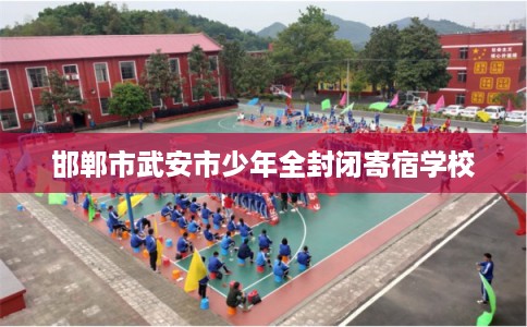 邯郸市武安市少年全封闭寄宿学校 邯郸市武安市少年全封闭寄宿学校