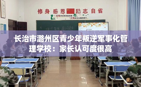 长治市潞州区青少年叛逆军事化管理学校:家长认可度很高 长治市潞州区青少年叛逆军事化管理学校:家长认可度很高