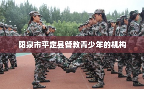 阳泉市平定县管教青少年的机构