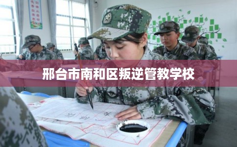 邢台市南和区叛逆管教学校 邢台市南和区叛逆管教学校