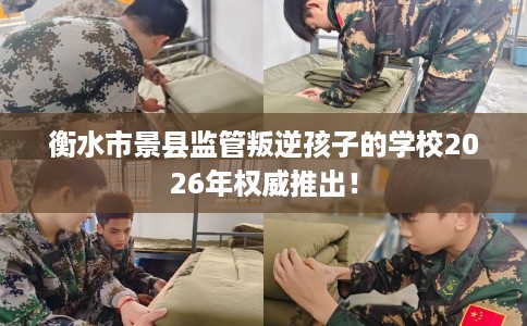 衡水市景县监管叛逆孩子的学校2026年权威推出！