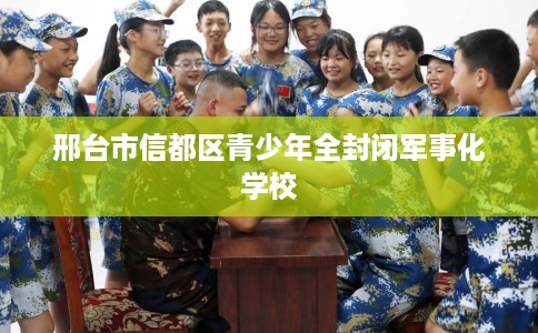 邢台市信都区青少年全封闭军事化学校 邢台市信都区青少年全封闭军事化学校