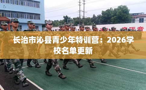 长治市沁县青少年特训营：2026学校名单更新