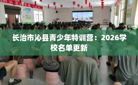 长治市沁县青少年特训营：2026学校名单更新