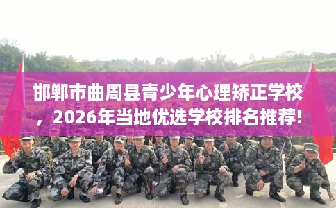 邯郸市曲周县青少年心理矫正学校,2026年当地优选学校排名推荐! 邯郸市曲周县青少年心理矫正学校,2026年当地优选学校排名推荐!