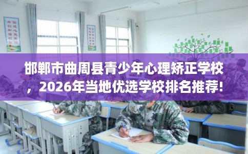 邯郸市曲周县青少年心理矫正学校,2026年当地优选学校排名推荐! 邯郸市曲周县青少年心理矫正学校,2026年当地优选学校排名推荐!