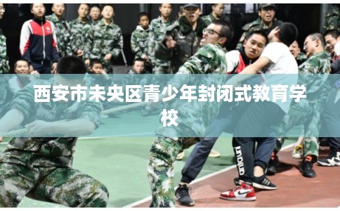西安市未央区青少年封闭式教育学校