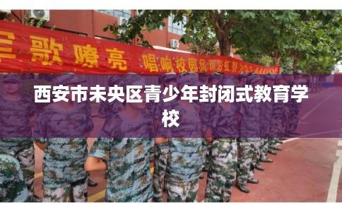 西安市未央区青少年封闭式教育学校
