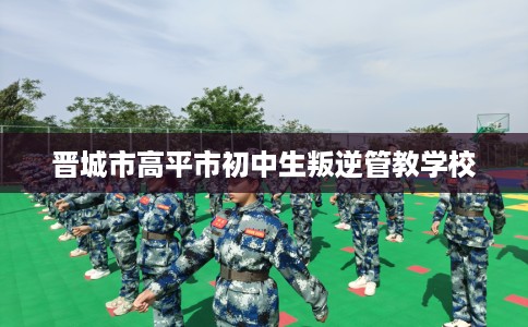 晋城市高平市初中生叛逆管教学校