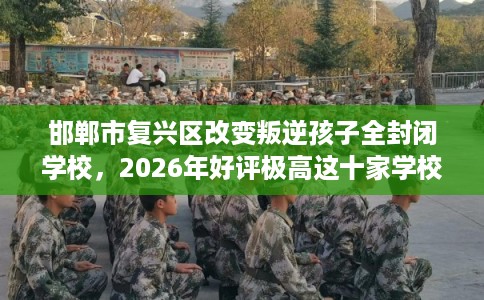 邯郸市复兴区改变叛逆孩子全封闭学校，2026年好评极高这十家学校！
