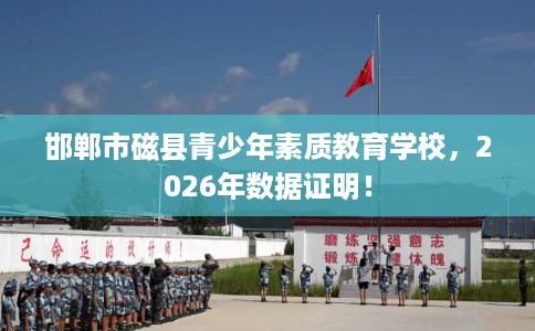 邯郸市磁县青少年素质教育学校，2026年数据证明！