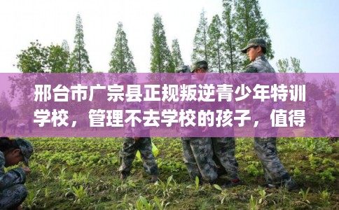 邢台市广宗县正规叛逆青少年特训学校,管理不去学校的孩子,值得一看! 邢台市广宗县正规叛逆青少年特训学校,管理不去学校的孩子,值得一看!