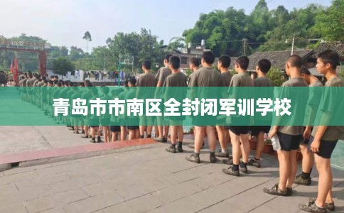 青岛市市南区全封闭军训学校
